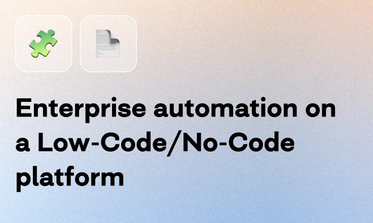 Enterprise automation on a Low-Code/No-Code platform Enterprise automation on a Low-Code/No-Code platform